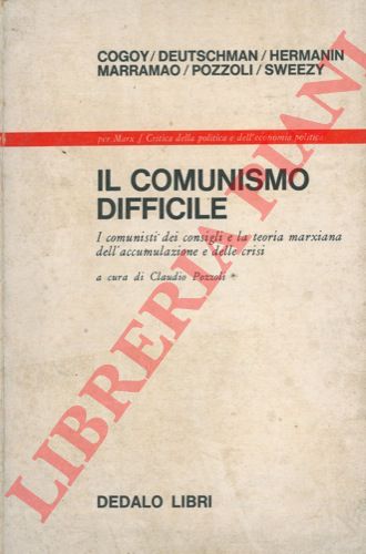 COGOY, DEUTSCHMAN, HERMANIN, ecc. - - Il comunismo difficile. I comunisti dei consigli e la teoria marxiana dell'accumulazione e delle crisi.