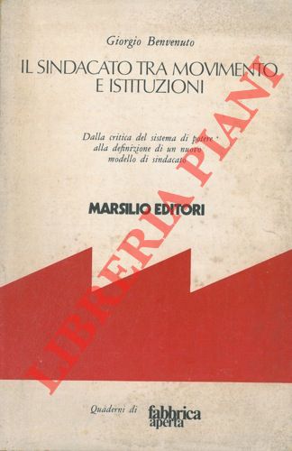 BENVENUTO Giorgio - - Il  sindacato tra movimento e istituzioni. Dalla critica del sistema di potere alla definizione di un nuovo modello di sindacato.