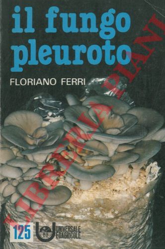 FERRI Floriano - - Il fungo pleuroto.
