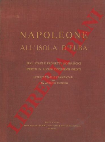 PICCININI Antonio - - Napoleone all'Isola d'Elba. Suoi studi e progetti siderurgici esposti in alcuni documenti inediti.