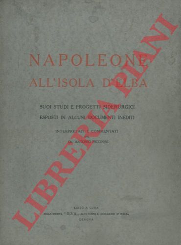 PICCININI Antonio - - Napoleone all'Isola d'Elba. Suoi studi e progetti siderurgici esposti in alcuni documenti inediti.