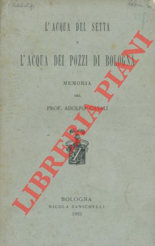 CASALI Adolfo - - L'acqua del Setta e l'acqua dei pozzi di Bologna.