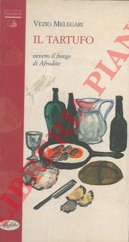 MELEGARI Vezio - - Il tartufo ovvero il fungo di Afrodite.