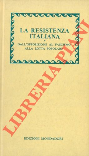 - - La Resistenza italiana. Dall'opposizione al fascismo alla lotta popolare.