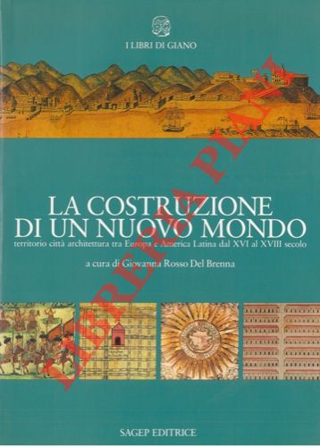 (ROSSO DEL BREMA Giovanna) - - La Costruzione di un Nuovo Mondo. Territorio citt architettura tra Europa e America Latina dal XVI al XVIII secolo.