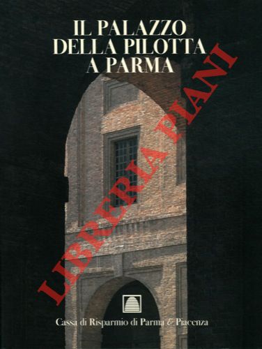 (FORNARI SCHIANCHI Lucia) - - Il palazzo della Pilotta a Parma. Dai servizi della corte alle moderne istituzioni culturali.