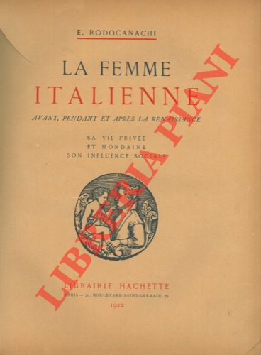 RODOCANACHI E. - - La femme italienne avant, pendant et aprs la renaissance. Sa vie prive et mondaine son influence sociale.