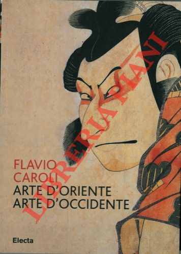 CAROLI Flavio - - Arte d'Oriente arte d'Occidente. Per una storia delle immagini nell'era della globalit.