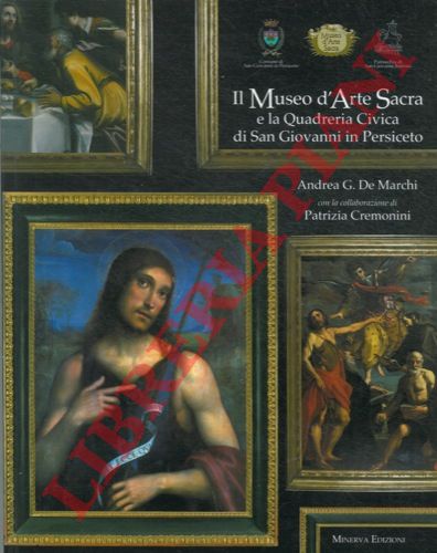 DE MARCHI Andrea G. - CREMONINI Patrizia - - Il Museo d'Arte Sacra e la Quadreria Civica di San Giovanni in Persiceto.