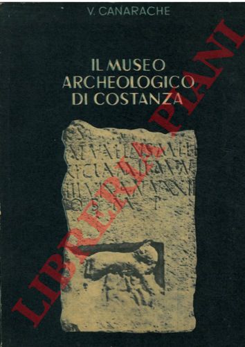 CANARACHE V. - - La guida del Museo Archeologico di Costanza.