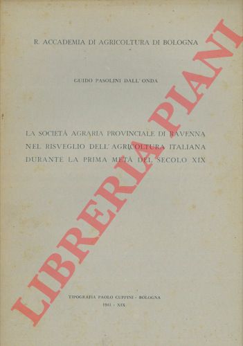 PASOLINI DALL'ONDA Guido - - La Societ Agraria Provinciale di Ravenna nel risveglio dell'agricoltura italiana durante la prima met del secolo XIX.