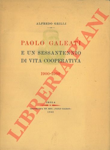 GRILLI Alfredo - - Paolo Galeati e un sessantennio di vita cooperativa 1900-1960.