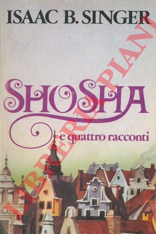 SINGER Isaac Bashevis - - Shosha. Tre incontri. La festa di Capodanno. Il becchino. Errori.