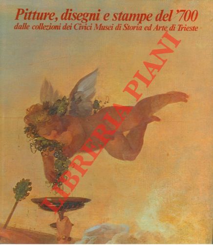 AA.VV. - - Pitture, disegni e stampe del '700 dalle collezioni dei Civici Musei di Storia ed Arte di Trieste.