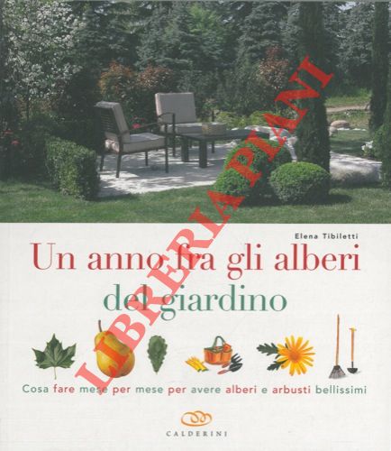 TIBILETTI Elena - - Un anno nel fra gli alberi del giardino. Cosa fare mese per mese per avere alberi e arbusti bellissimi.