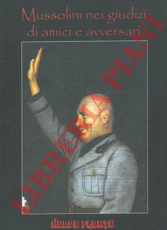 - - Mussolini nei giudizi di amici e avversari.