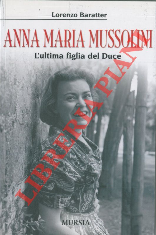BARATTER Lorenzo - - Anna Maria Mussolini. L'ultima figlia del Duce.