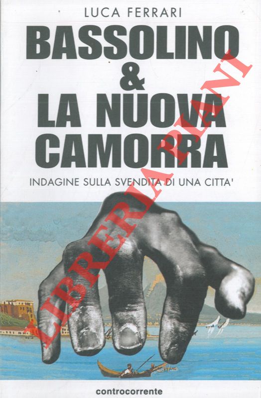 FERRARI Luca - - Bassolino & la nuova camorra. Indagine sulla svendita di una citt.