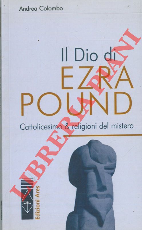 COLOMBO Andrea - - Il Dio di Ezra Pound. Cattolicesimo & religioni del mistero.
