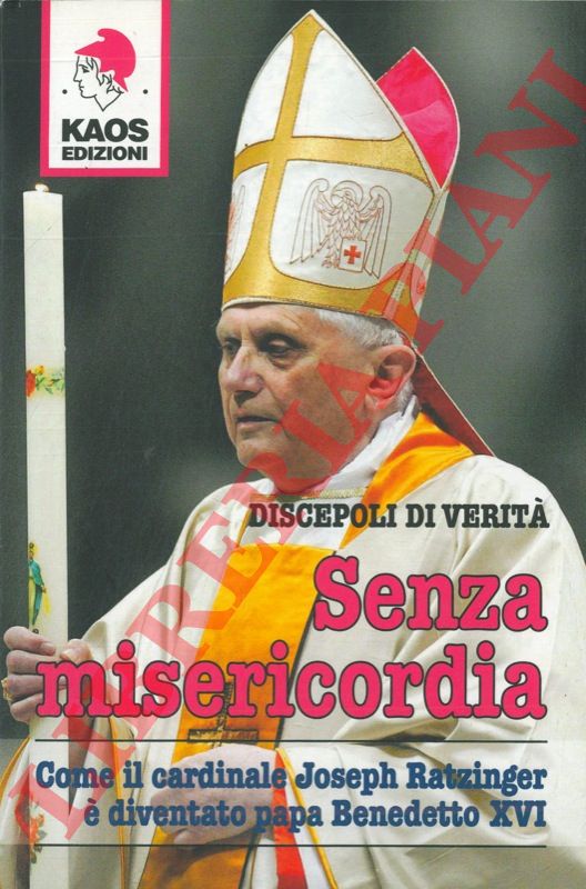 (Discepoli di verit) - - Senza misericordia. Come il cardinale Joseph Ratzinger  diventato papa Benedetto XVI.