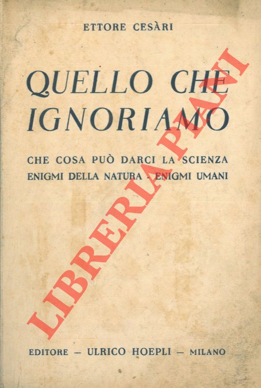 CESARI Ettore - - Quello che ignoriamo. Che cosa pu darci la scienza. Enigmi della natura - enigmi umani.