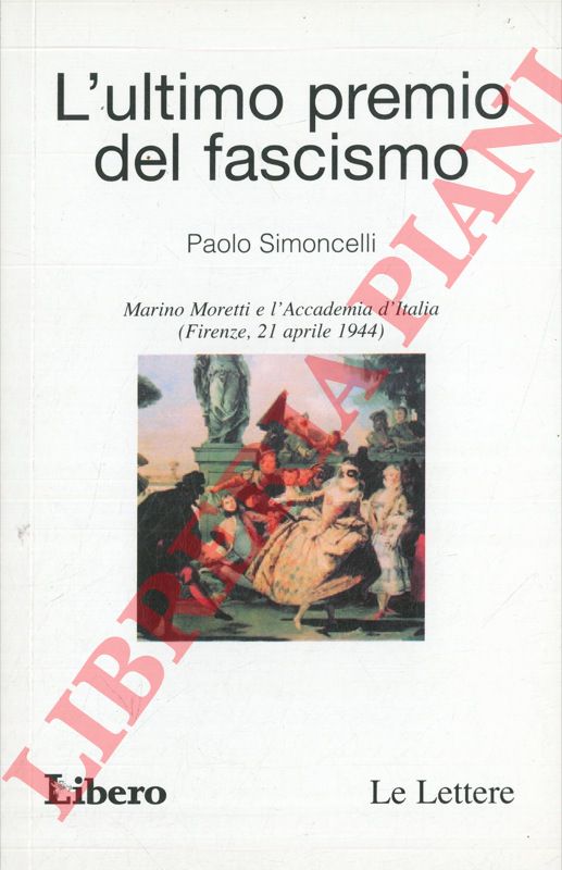 SIMONCELLI Paolo - - L'ultimo premio del fascismo. Marino Moretti e l'Accademia d'Italia (Firenze, 21 aprile 1944).