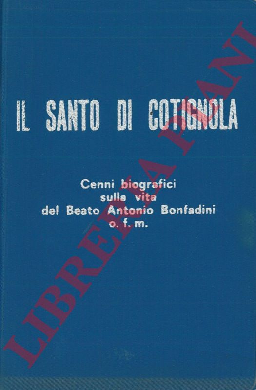 SCARPA Mauro P. - - Il Santo di Cotignola. Cenni biografici sulla vita del Beato Antonio Bonfadini o.f.m.