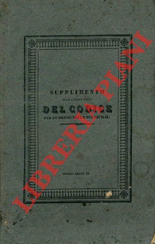 RIDOLA P. A. - - Supplimento alle cinque parti del Codice per lo Regno delle Du Sicilie ossia elenco ragionato delle leggi, decreti, rescritti e ministeriali, che ne hanno modificate o dilucidate le disposizioni compilato dal dottore P.A. Ridola supplente al Regio Giudicato di Matera.