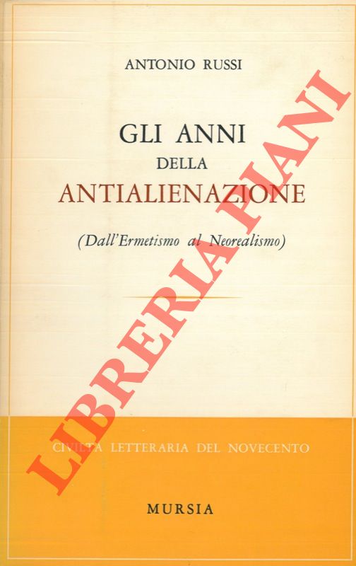 RUSSI Antonio - - Gli anni della antialienazione (Dall'Ermetismo al Neorealismo) .