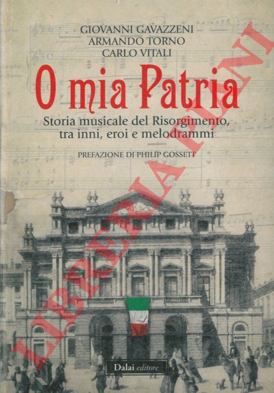 GAVAZZENI Giovanni - TORNO Armando - VITALI Carlo - - O mia Patria. Storia musicale del Risorgimento, tra inni, eroi e melodrammi.