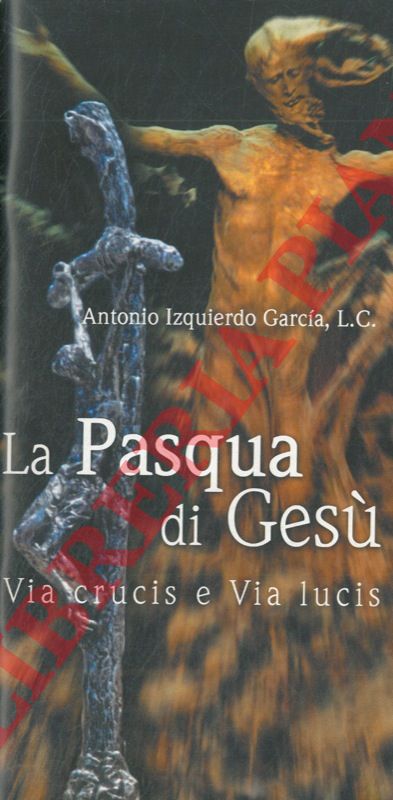 c GARCIA Antonio - - La Pasqua di Ges. Via Crucis e Via Lucis.