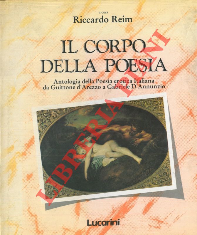 (REIM Riccardo) - - Il corpo della poesia. Antologia della Poesia erotica italiana da Guittone d'Arezzo a Gabriele D'Annunzio.