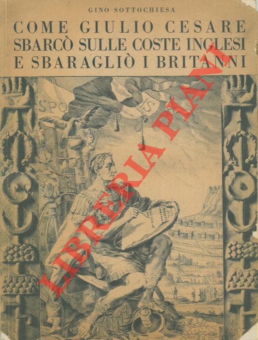SOTTOCHIESA Gino - - Come Giulio Cesare sbarc sulle coste inglesi e sbaragli i britanni.