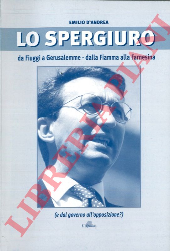 D'ANDREA Emilio - - Lo spergiuro. Da Fiuggi a Gerusalemme - dalla Fiamma alla Farnesina (e dal governo all'opposizione?).