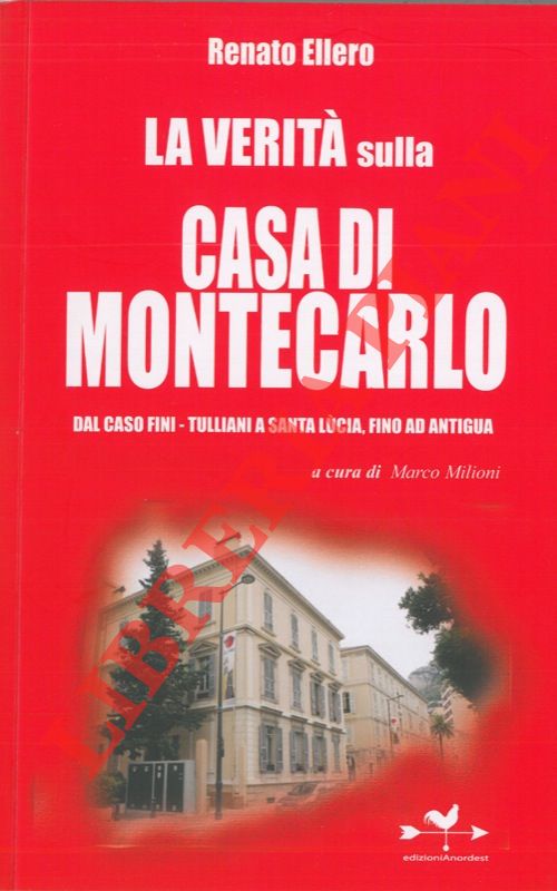 ELLERO Renato - - La verit sulla casa di Montecarlo. Dal caso Fini - Tulliani a Santa Lucia, fino ad Antigua.