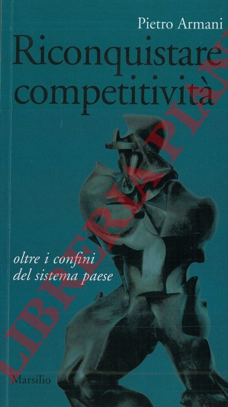ARMANI Pietro - - Riconquistare competitivit. Oltre i confini del sistema paese.