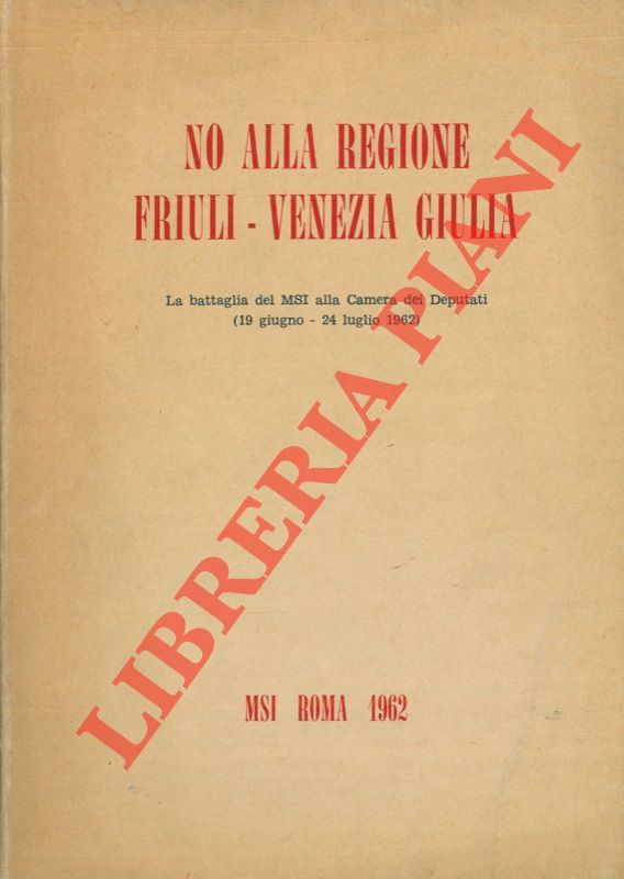 AA.VV. - - No alla regione Friuli - Venezia Giulia. La battaglia del MSI alla Camera dei Deputati (19 giugno - 24 luglio 1962).