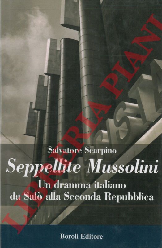 SCARPINO Salvatore - - Seppellite Mussolini. Un dramma italiano da Sal alla Seconda Repubblica.