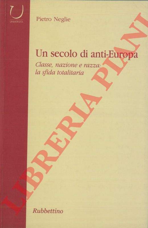 NEGLIE Pietro - - Un secolo di anti-Europa. Classe, nazione e razza: la sfida totalitaria.