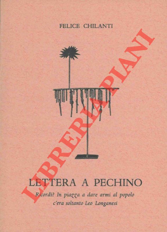 CHILANTI Felice - - Lettera a Pechino. Ricordi ? In piazza a dare armi al popolo c'era soltanto Leo Longanesi.
