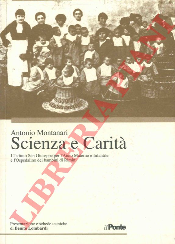 MONTANARI Antonio - - Scienza e Carit. L'Istituto San Giuseppe per l'Aiuto Materno e Infantile e l'Ospedalino dei bambini di Rimini dalle origini al 1944.