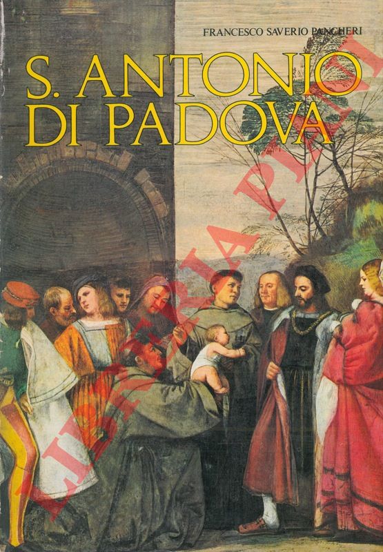 PANCHERI Francesco Saverio - - S. Antonio di Padova. La vita. I miracoli. La basilica. Le opere.