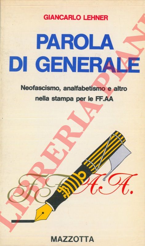 LEHNER Giancarlo - - Parola di generale. Neofascismo, analfabetismo e altro nella stampa per le FF. AA.