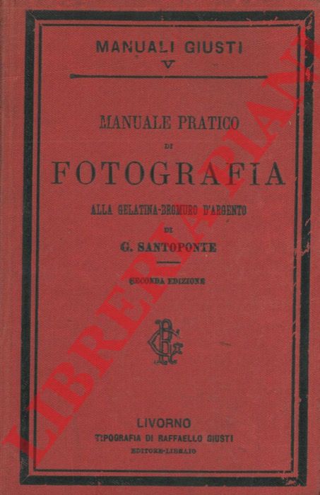 SANTOPONTE Giovanni - - Manuale pratico di fotografia alla gelatina-bromuro d'argento secondo i pi recenti perfezionamenti.