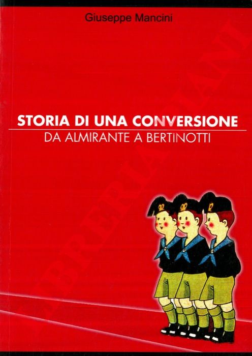 MANCINI Giuseppe - - Storia di una conversione. Da Almirante a Bertinotti.