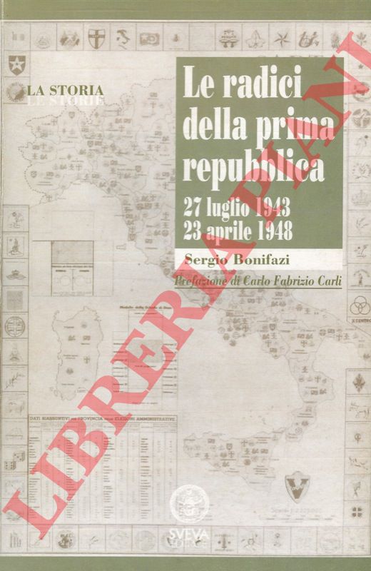 BONIFAZI Sergio - - Le radici della Prima Repubblica. 27 luglio 1943 - 23 aprile 1948.