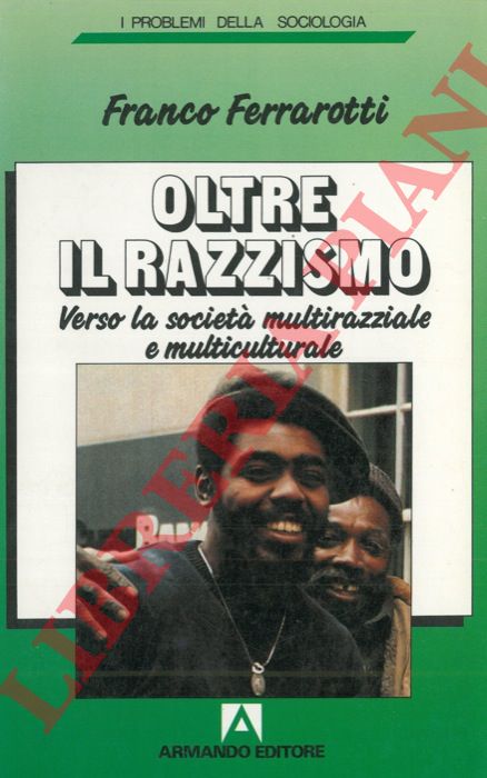 FERRAROTTI Franco - - Oltre il razzismo. Verso la societ multirazziale e multiculturale.