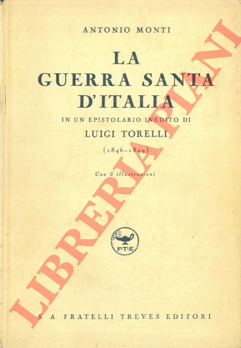 MONTI Antonio - - La Guerra Santa d'Italia in un epistolario inedito di Luigi Torelli (1846-1849).