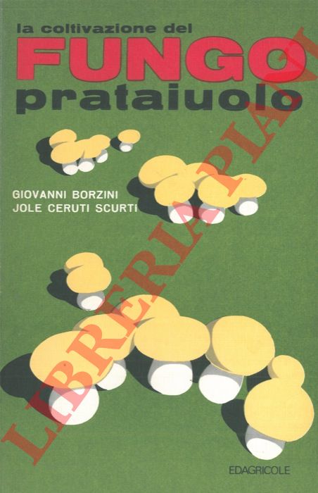 BORZINI Giovanni - CERUTI SCURTI Jole - - La coltivazione del fungo prataiuolo. In appendice la coltivazione del Pleurotus ostreatus.