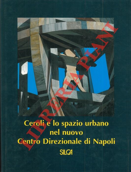 - - Ceroli e lo spazio urbano nel nuovo Centro Direzionale di Napoli.